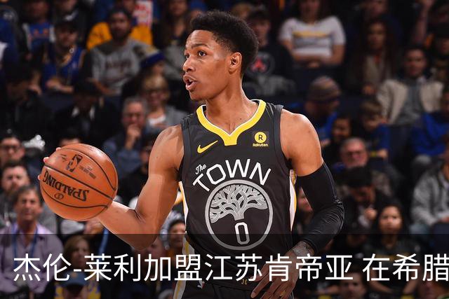 杰伦-莱利加盟江苏肯帝亚 在希腊联赛场均24分