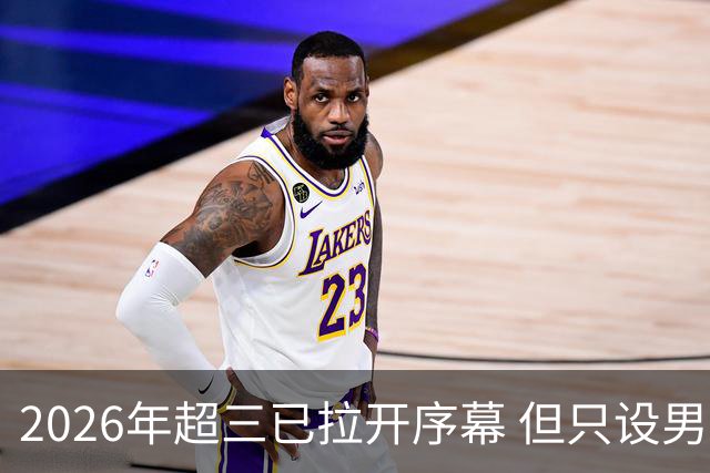 2026年超三已拉开序幕 但只设男子组！一年不如一年女子组遭取消